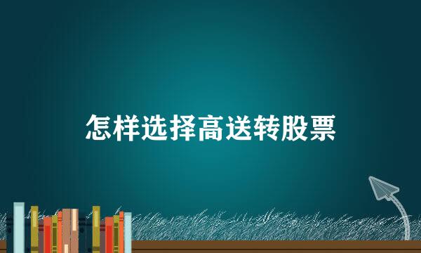 怎样选择高送转股票