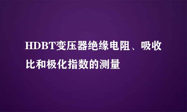 HDBT变压器绝缘电阻、吸收比和极化指数的测量