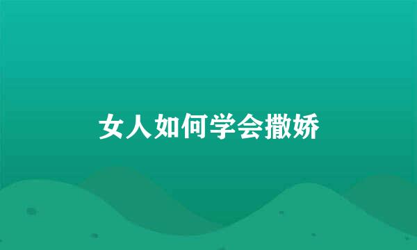 女人如何学会撒娇