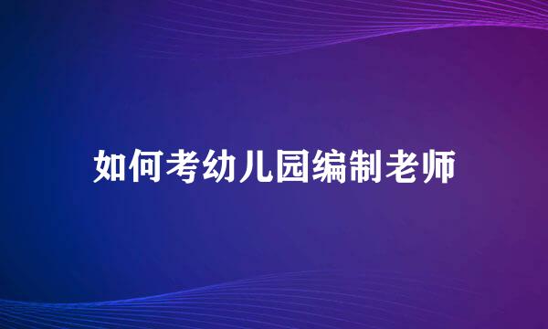 如何考幼儿园编制老师