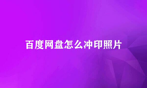 百度网盘怎么冲印照片