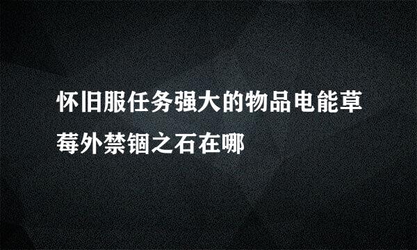 怀旧服任务强大的物品电能草莓外禁锢之石在哪