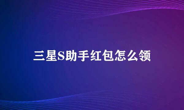 三星S助手红包怎么领