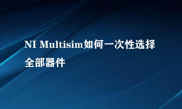 NI Multisim如何一次性选择全部器件