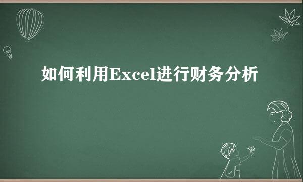 如何利用Excel进行财务分析