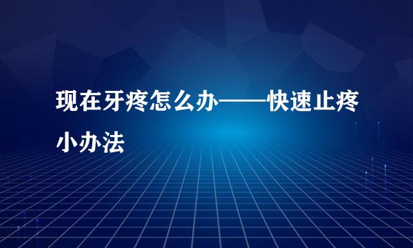 现在牙疼怎么办——快速止疼小办法