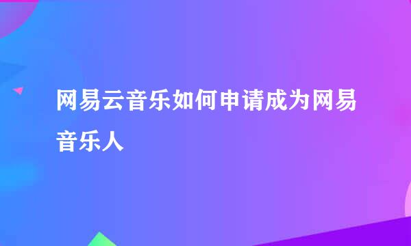 网易云音乐如何申请成为网易音乐人
