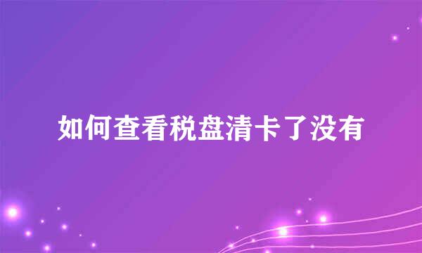 如何查看税盘清卡了没有