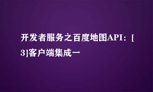开发者服务之百度地图API：[3]客户端集成一