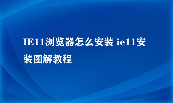 IE11浏览器怎么安装 ie11安装图解教程