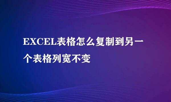 EXCEL表格怎么复制到另一个表格列宽不变