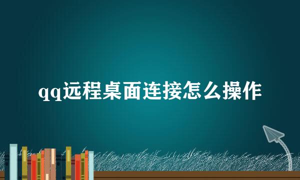 qq远程桌面连接怎么操作