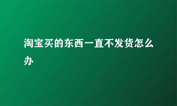 淘宝买的东西一直不发货怎么办