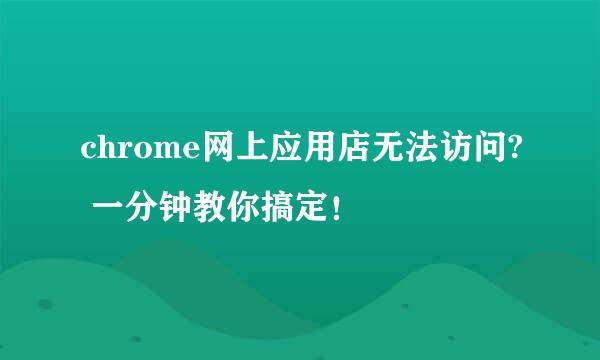 chrome网上应用店无法访问? 一分钟教你搞定！