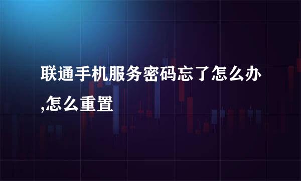 联通手机服务密码忘了怎么办,怎么重置