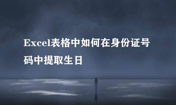 Excel表格中如何在身份证号码中提取生日
