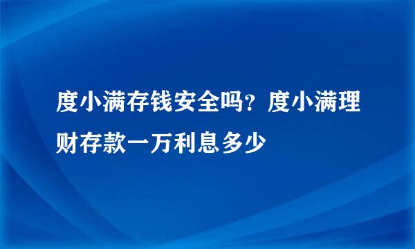 度小满存钱安全吗？度小满理财存款一万利息多少