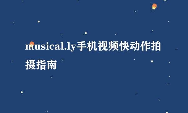 musical.ly手机视频快动作拍摄指南