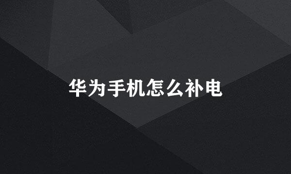 华为手机怎么补电