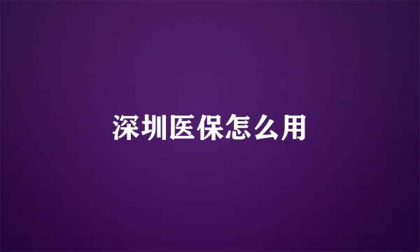 深圳医保怎么用