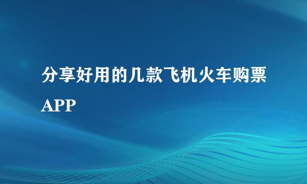分享好用的几款飞机火车购票APP