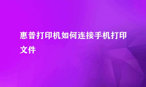 惠普打印机如何连接手机打印文件