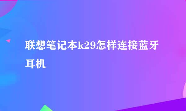 联想笔记本k29怎样连接蓝牙耳机