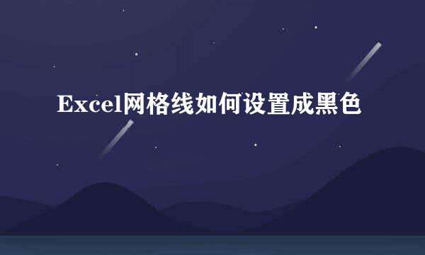 Excel网格线如何设置成黑色