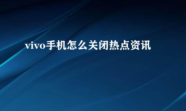 vivo手机怎么关闭热点资讯
