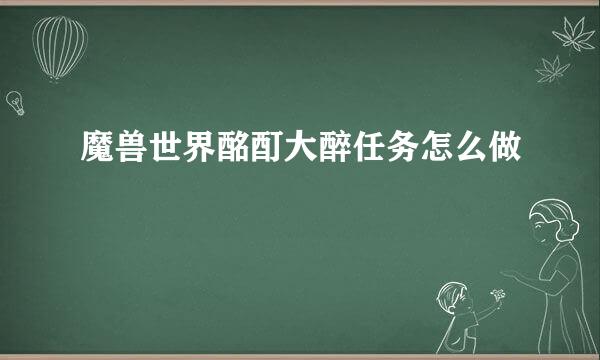 魔兽世界酩酊大醉任务怎么做