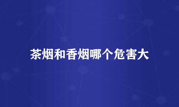 茶烟和香烟哪个危害大