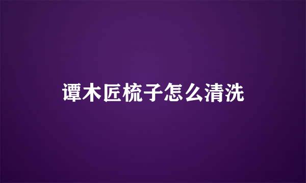 谭木匠梳子怎么清洗
