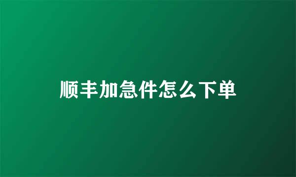 顺丰加急件怎么下单