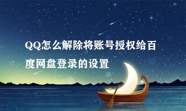 QQ怎么解除将账号授权给百度网盘登录的设置