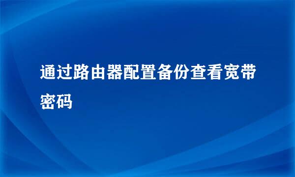 通过路由器配置备份查看宽带密码
