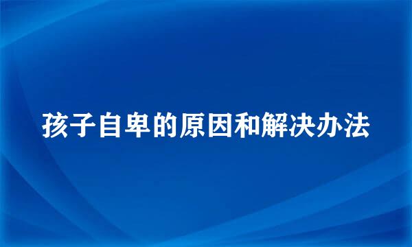 孩子自卑的原因和解决办法