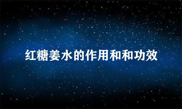 红糖姜水的作用和和功效