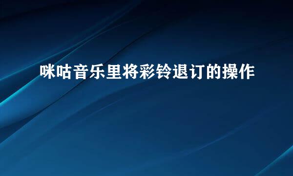 咪咕音乐里将彩铃退订的操作