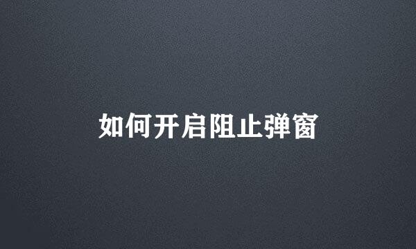 如何开启阻止弹窗