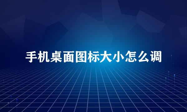 手机桌面图标大小怎么调