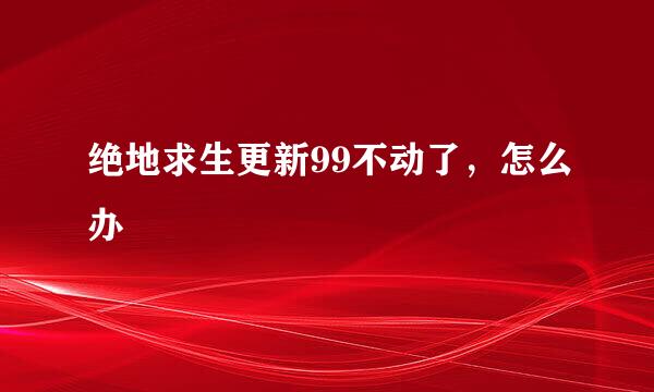 绝地求生更新99不动了，怎么办