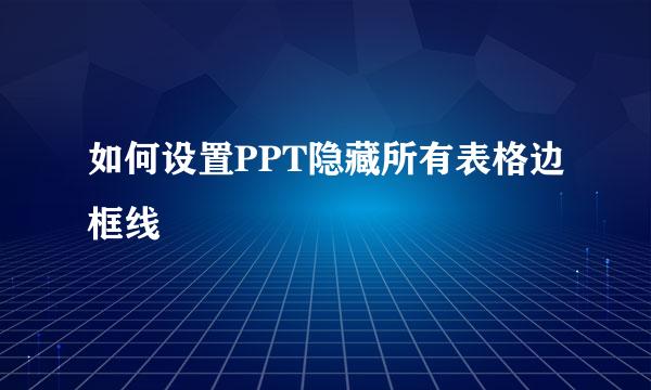 如何设置PPT隐藏所有表格边框线