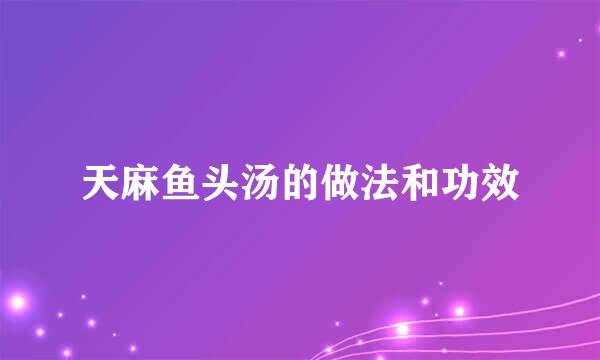 天麻鱼头汤的做法和功效