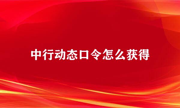 中行动态口令怎么获得