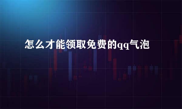 怎么才能领取免费的qq气泡
