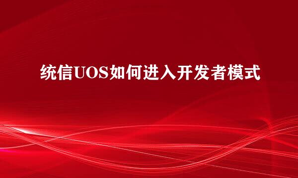统信UOS如何进入开发者模式