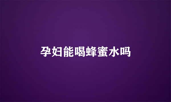 孕妇能喝蜂蜜水吗