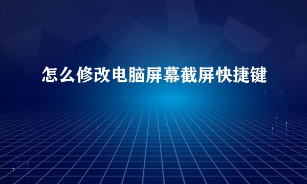 怎么修改电脑屏幕截屏快捷键