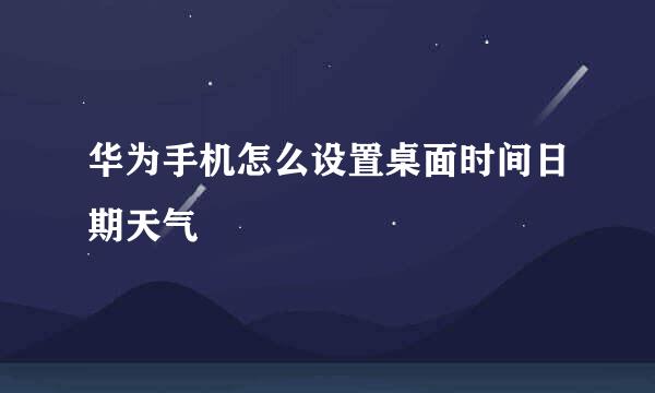 华为手机怎么设置桌面时间日期天气