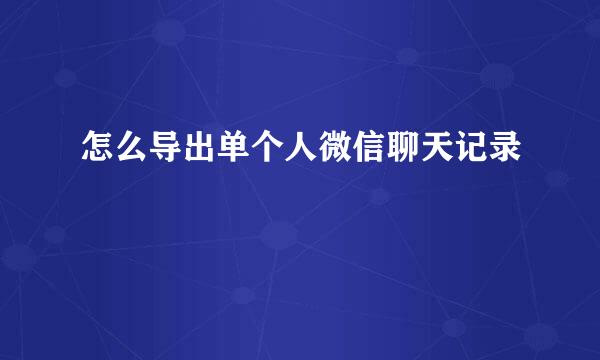 怎么导出单个人微信聊天记录